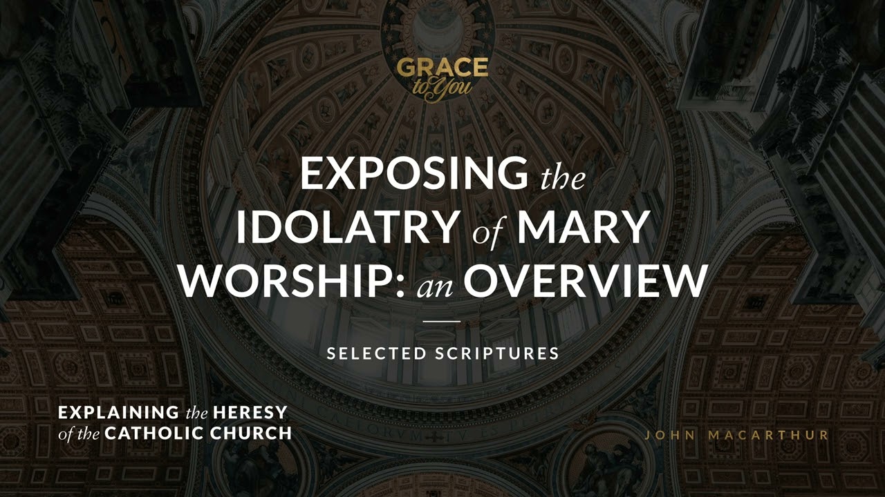 Exposing the Idolatry of Mary Worship: An Overview (Selected Scriptures) | John MacArthur