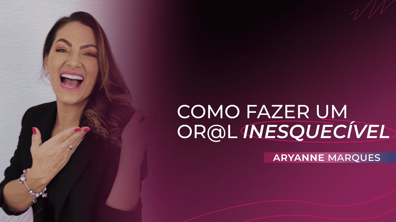 Como fazer um Or@l inesquecível | Video 2 | Aryanne Marques