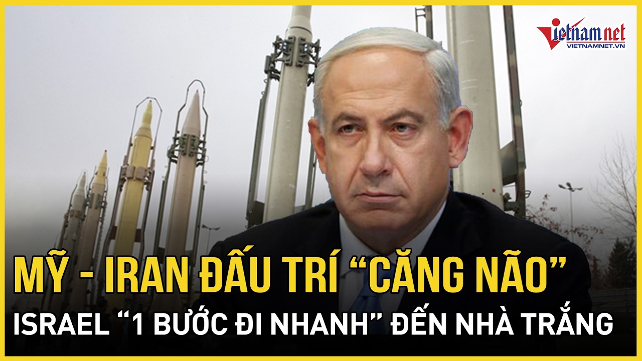 Mỹ - Iran đấu trí “căng não”: Israel “1 bước đi nhanh” đến Nhà Trắng hành động với TT Trump