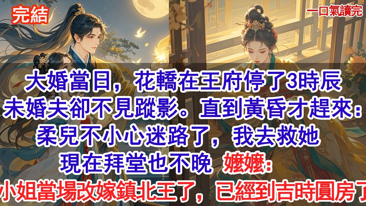 大婚當日，花轎在王府停了3時辰，未婚夫卻不見蹤影。直到黃昏才趕來：柔兒不小心迷路了，我去救她，現在拜堂也不晚。嬤嬤：小姐當場改嫁鎮北王了，已經到吉時圓房了……#小說 #古風#追妻火葬場#愛情