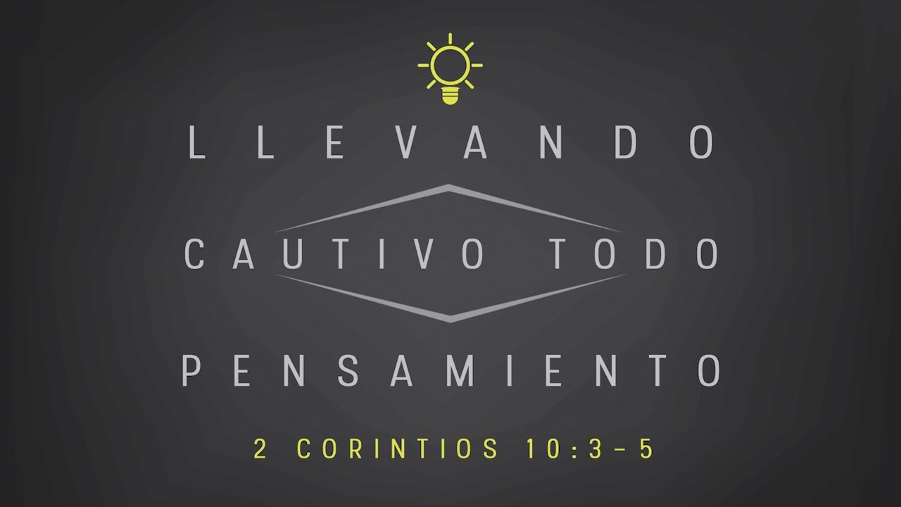 Llevando Cautivo Todo Pensamiento (2 Corintios 10:3-5) - Noviembre 6, 2016
