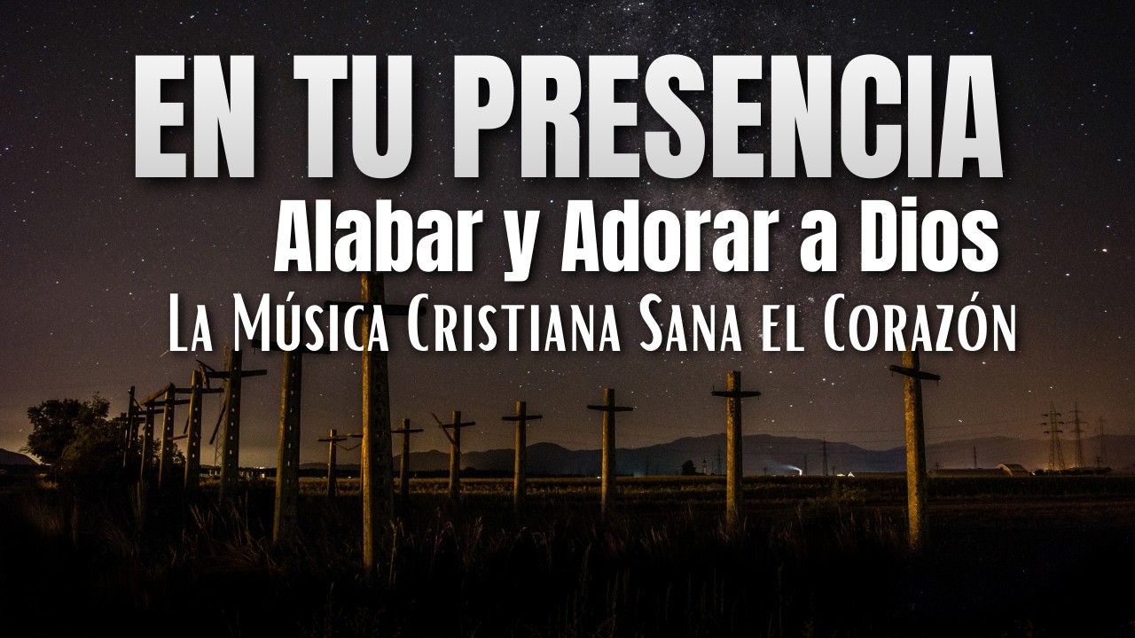 Alabar y Adorar a Dios – La Música Cristiana Sana el Corazón