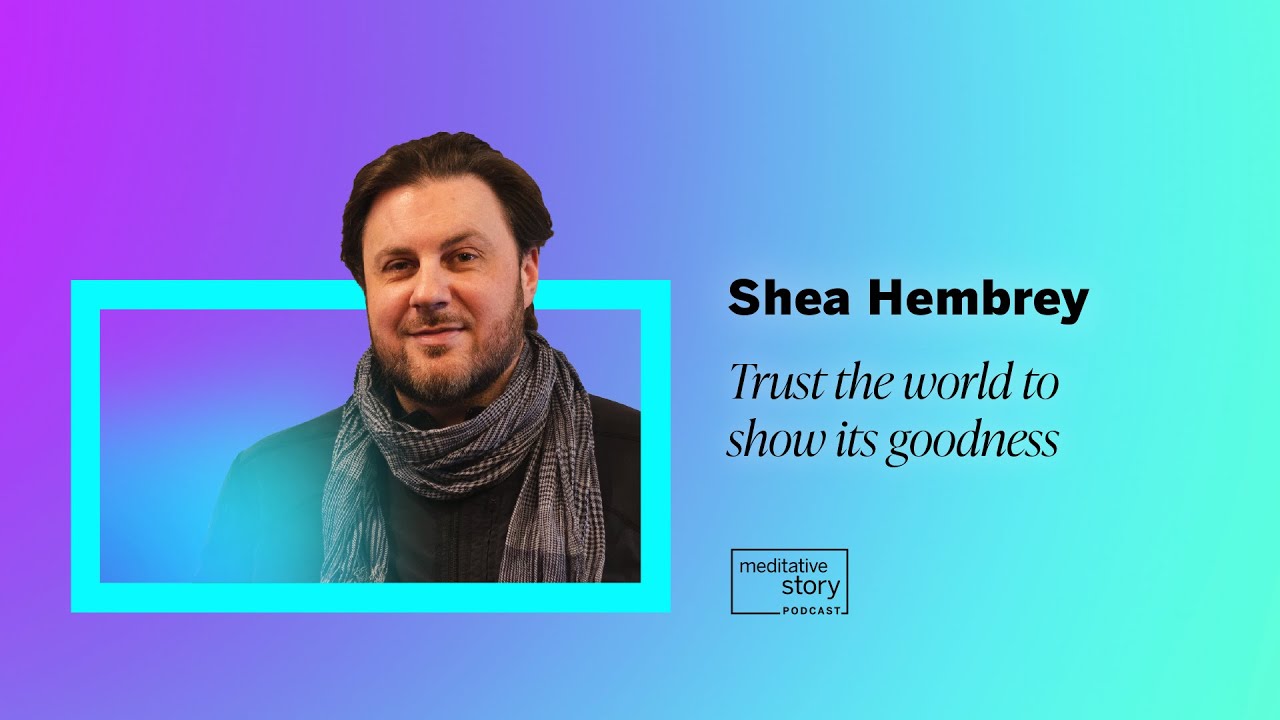 Trust the world to show its goodness by Shea Hembrey | Meditative Story