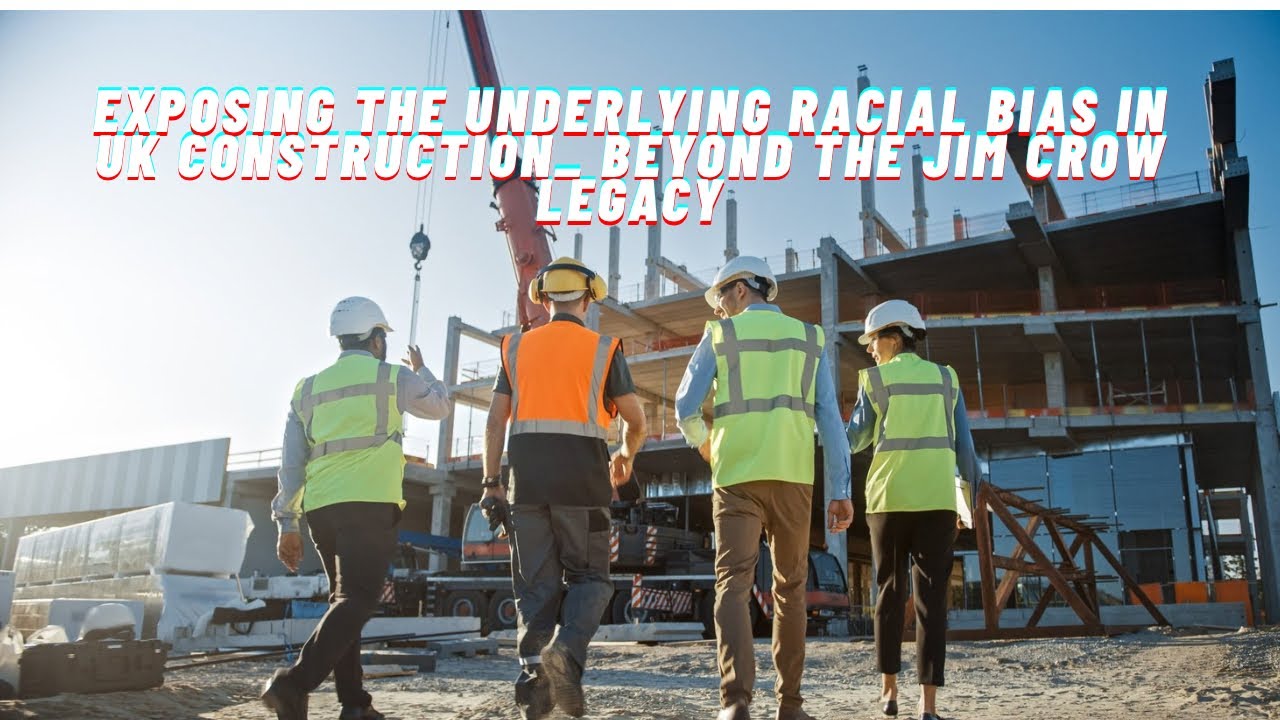 Exposing the Underlying Racial Bias in UK Construction_ Beyond the Jim Crow Legacy
