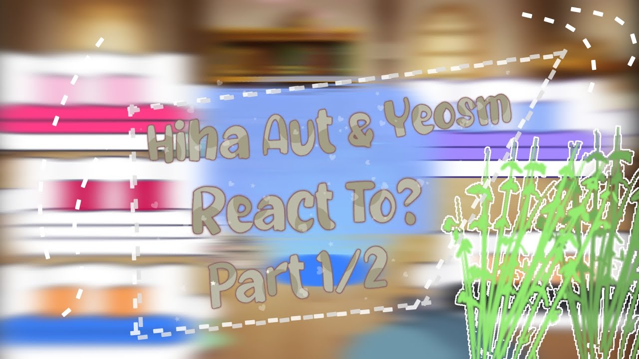 Hiha Aut & Yeosm react to? | Part 1/2 | Mô tả_