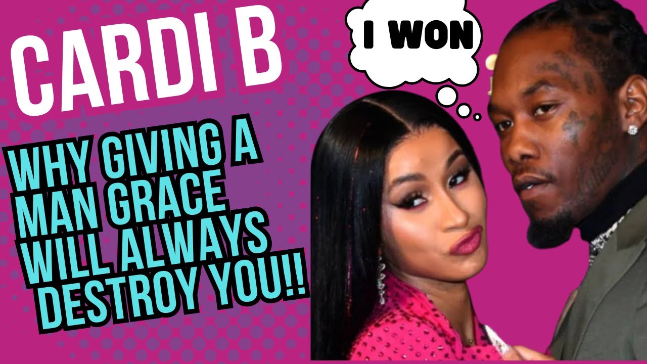 Cardi B: Why Giving A Man Grace Will Always DESTROY You!!!