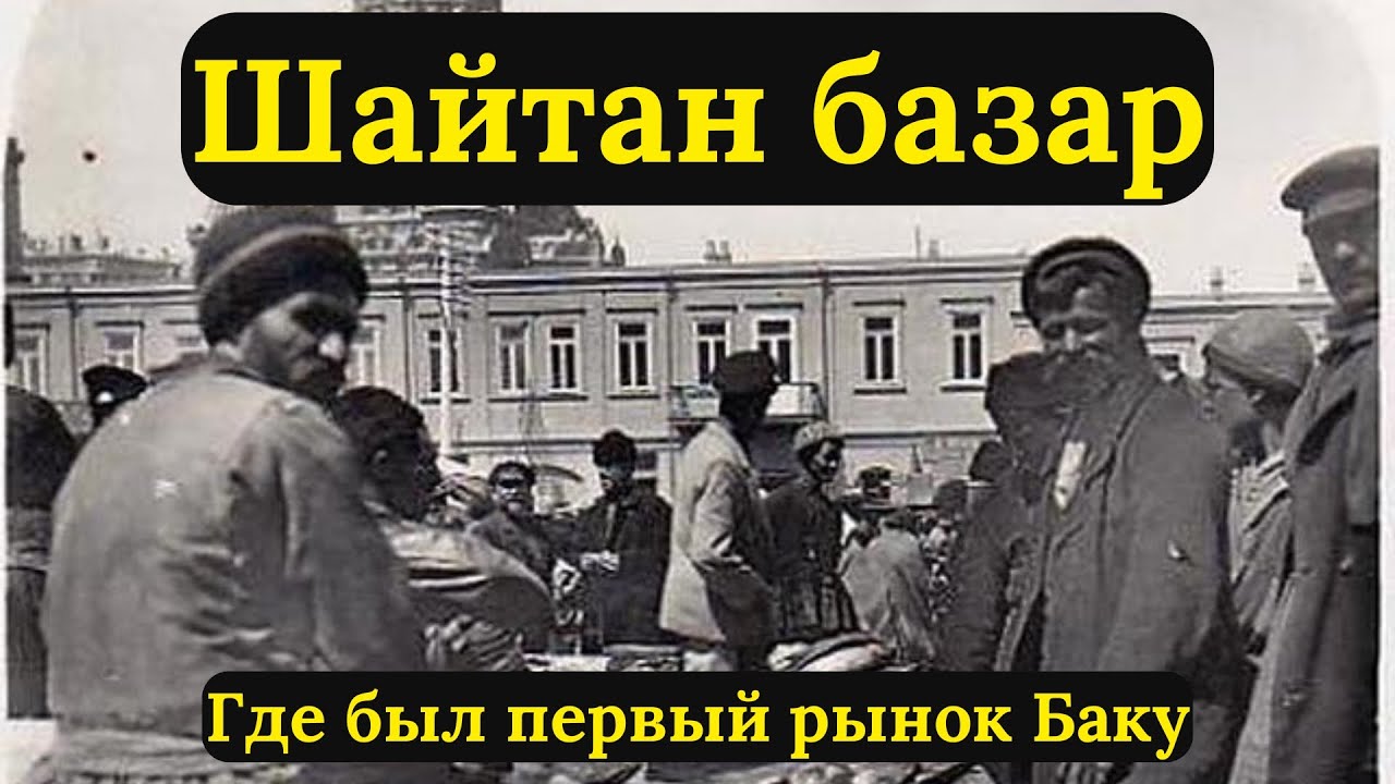 Шайтан базар: первый рынок Баку, о котором забыли.