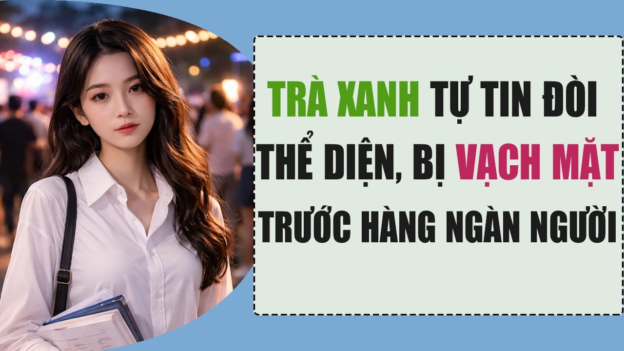 Trà Xanh Tự Tin Đòi Thể Diện, Bị TA Vạch Mặt Trước Hàng Ngàn Sinh Viên