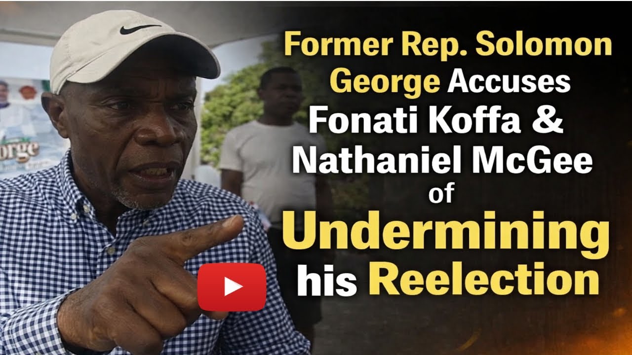 Former Rep  Solomon George Accuses Fonati Koffa & Nathaniel McGee of Undermining his Reelection