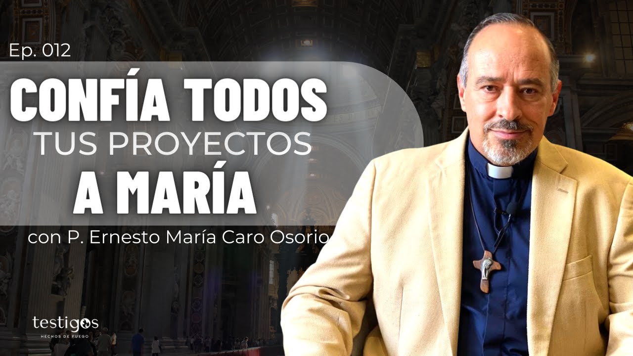 Confía todos tus proyectos a María, con el padre Ernesto María Caro | Ep. 012