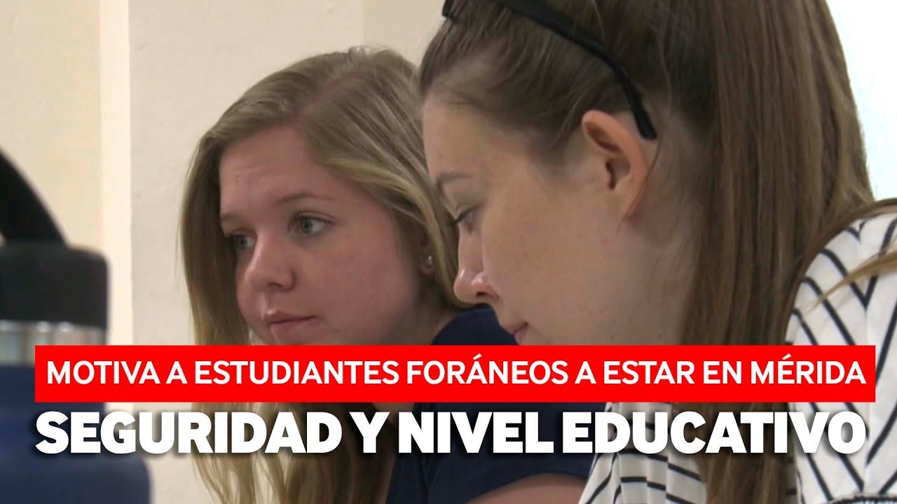 SEGURIDAD Y NIVEL EDUCATIVO MOTIVA A ESTUDIANTES EXTRANJEROS PARA ESTAR EN MÉRIDA.