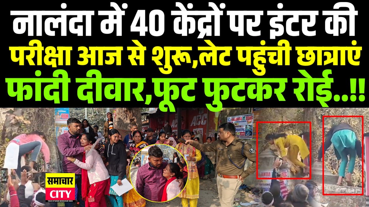 नालंदा में 40 केंद्रों पर इंटर की परीक्षा शुरू,लेट पहुंची छात्राओं ने फांदी दीवार,फूट फुटकर रोई..!!