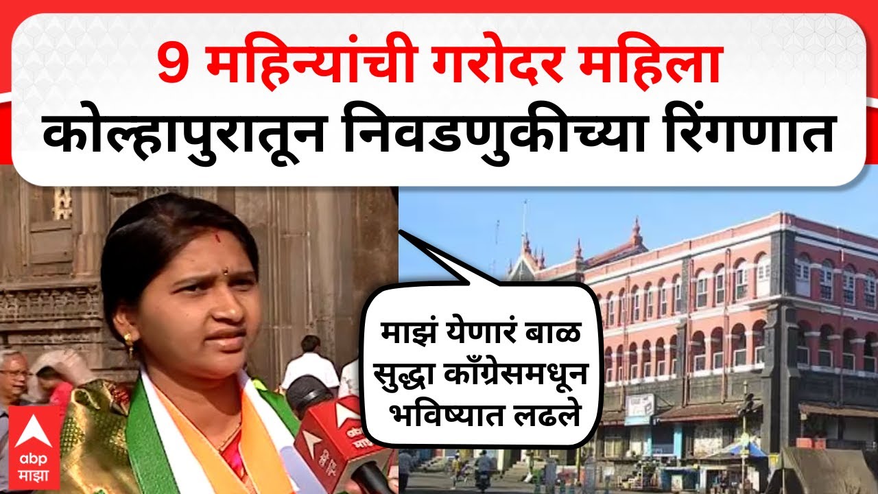 Kolhapur Pregnant Candidate Congress : 9 महिन्यांची गरोदर महिला कोल्हापुरातून निवडणुकीच्या रिंगणात