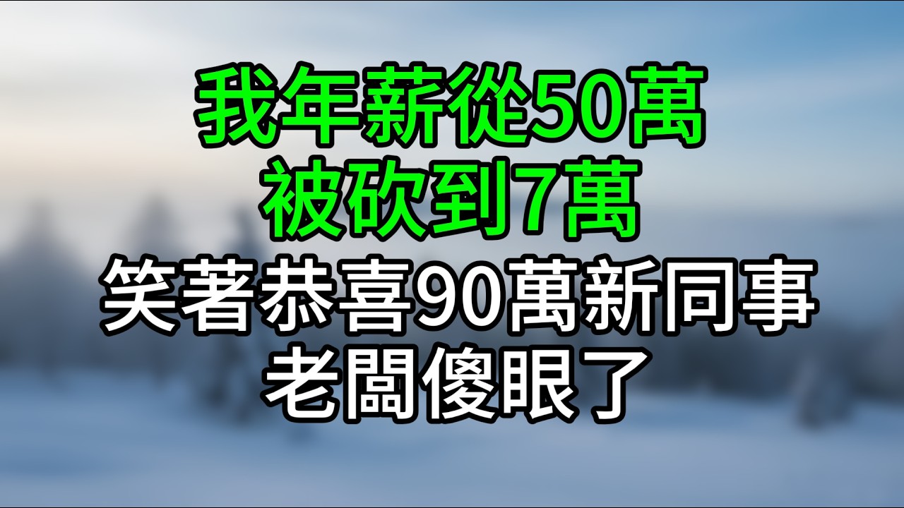 我年薪從50萬被砍到7萬，笑著恭喜90萬新同事，老闆傻眼了