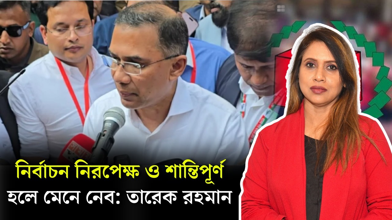 নির্বাচন নিরপেক্ষ ও শান্তিপূর্ণ হলে মেনে নেব: তারেক রহমান