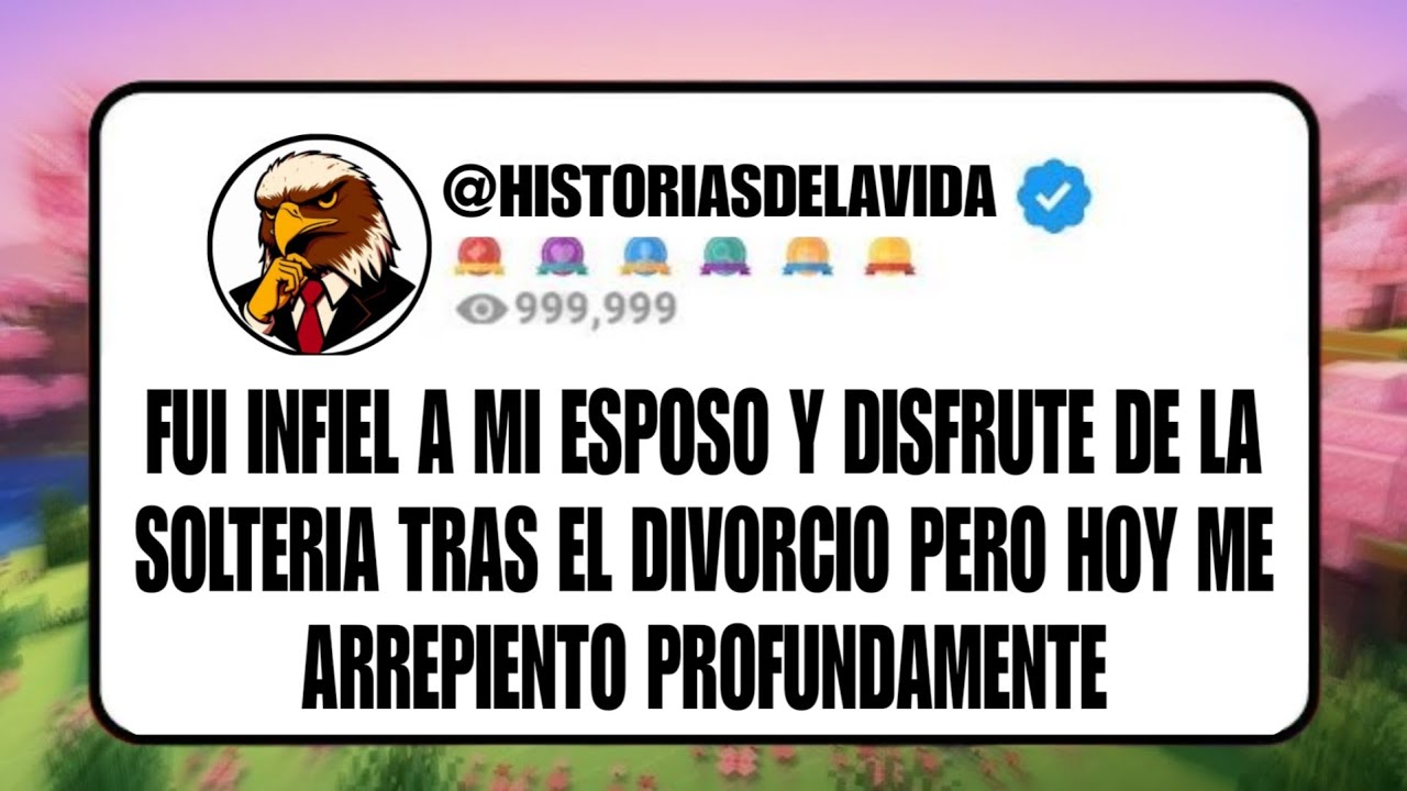 FUI INFIEL A MI ESPOSO y DISFRUTE la SOLTERIA tras el divorcio pero hoy ME ARREPIENTO PROFUNDAMENTE