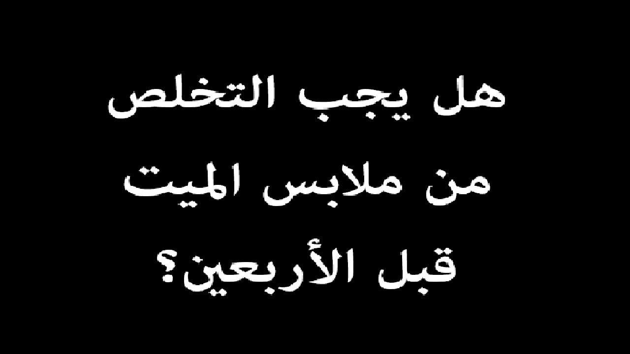 هل يجب التخلص من ملابس الميت قبل الأربعين؟