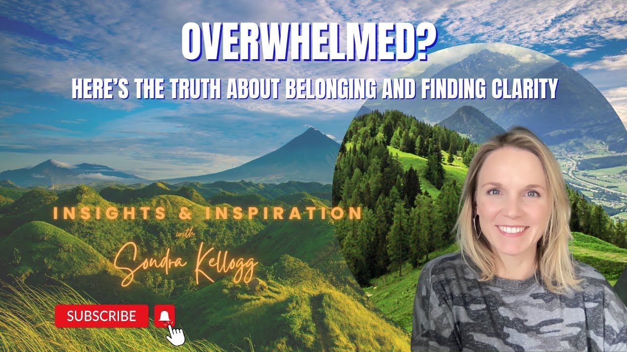 Overwhelmed? Here’s the Truth Some People Don't Want You to Know About Belonging and Finding Clarity