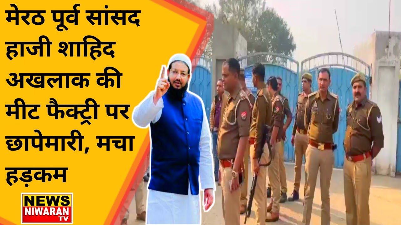 Meerut News | पूर्व सांसद हाजी शाहिद अखलाक की मीट फैक्ट्री पर छापेमारी, मचा हड़कम