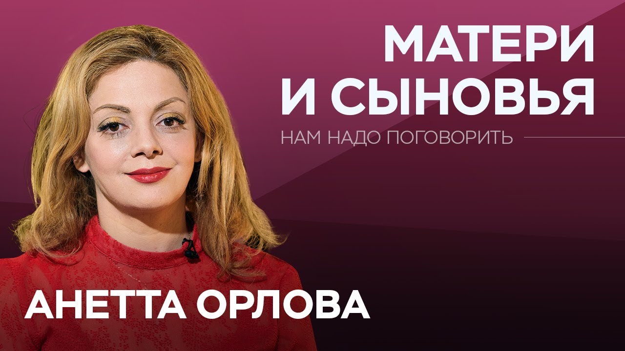 Как материнское воспитание влияет на личную жизнь мужчин // Нам надо поговорить с Анеттой Орловой