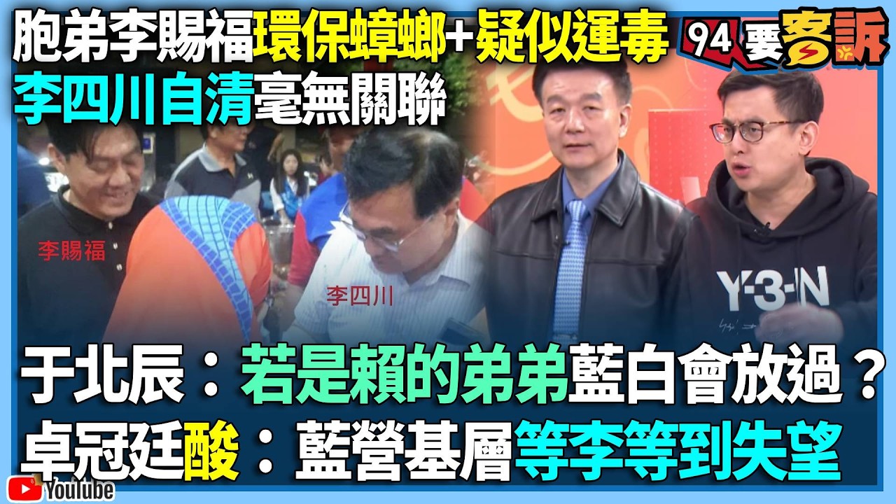 【94要客訴】胞弟李賜福環保蟑螂+疑似運毒！李四川自清毫無關聯！于北辰：若是賴的弟弟藍白會放過？卓冠廷酸：藍營基層等李等到失望！