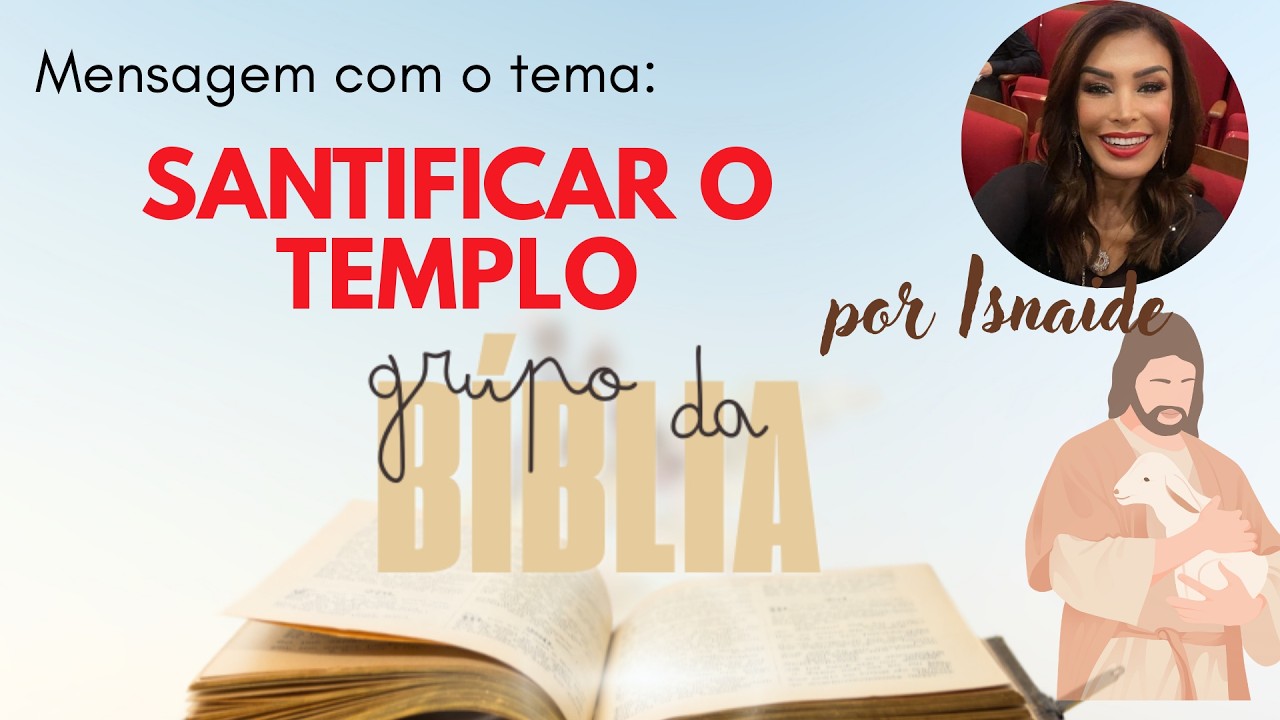 SANTIFICAR O TEMPLO - Mensagem por Isnaide  GRUPO DA BÍBLIA
