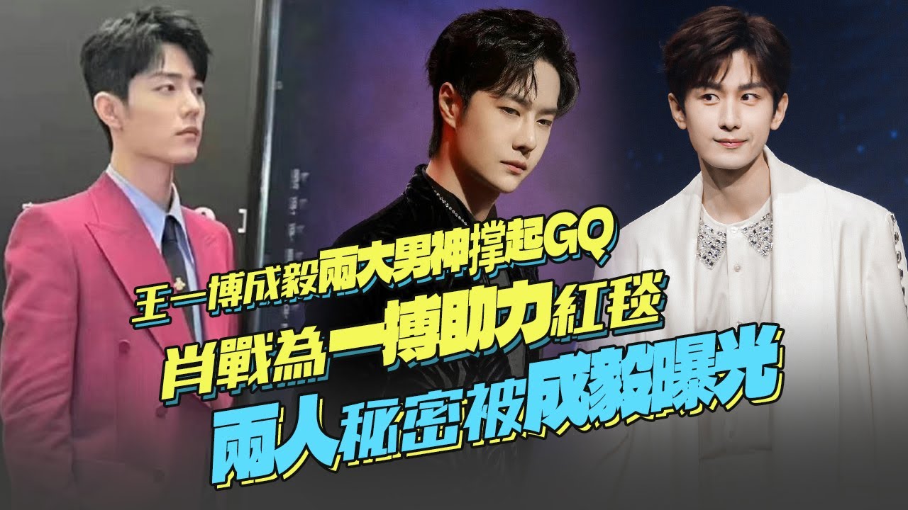 王一博成毅兩大男神撐起GQ！肖戰為一搏助力紅毯？兩人秘密被成毅曝光？