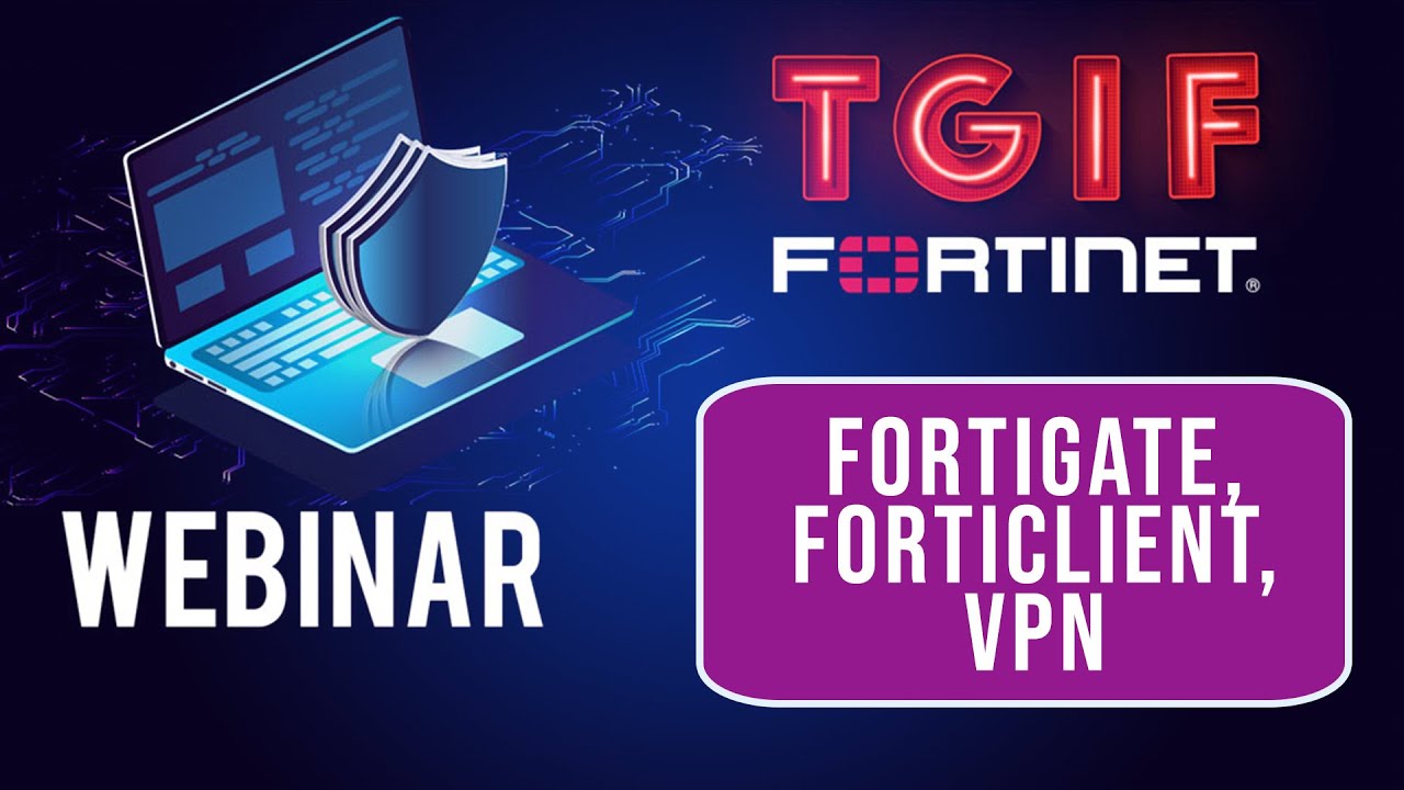 FortiGate, FortiClient, VPN - TGIF Fortinet Webinar