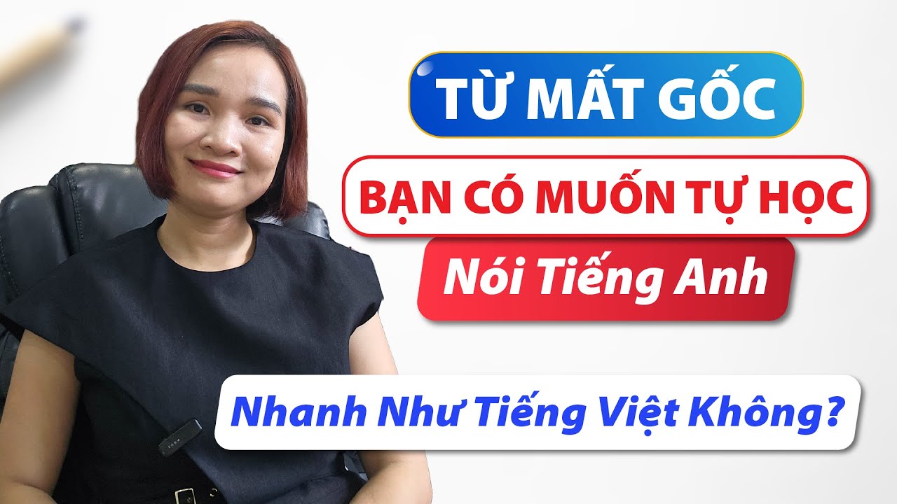 Cách Học Tiếng Anh Hiệu Quả | Từ Mất Gốc, Bạn Có Muốn Tự Học Nói Tiếng Anh Nhanh Như Tiếng Việt?