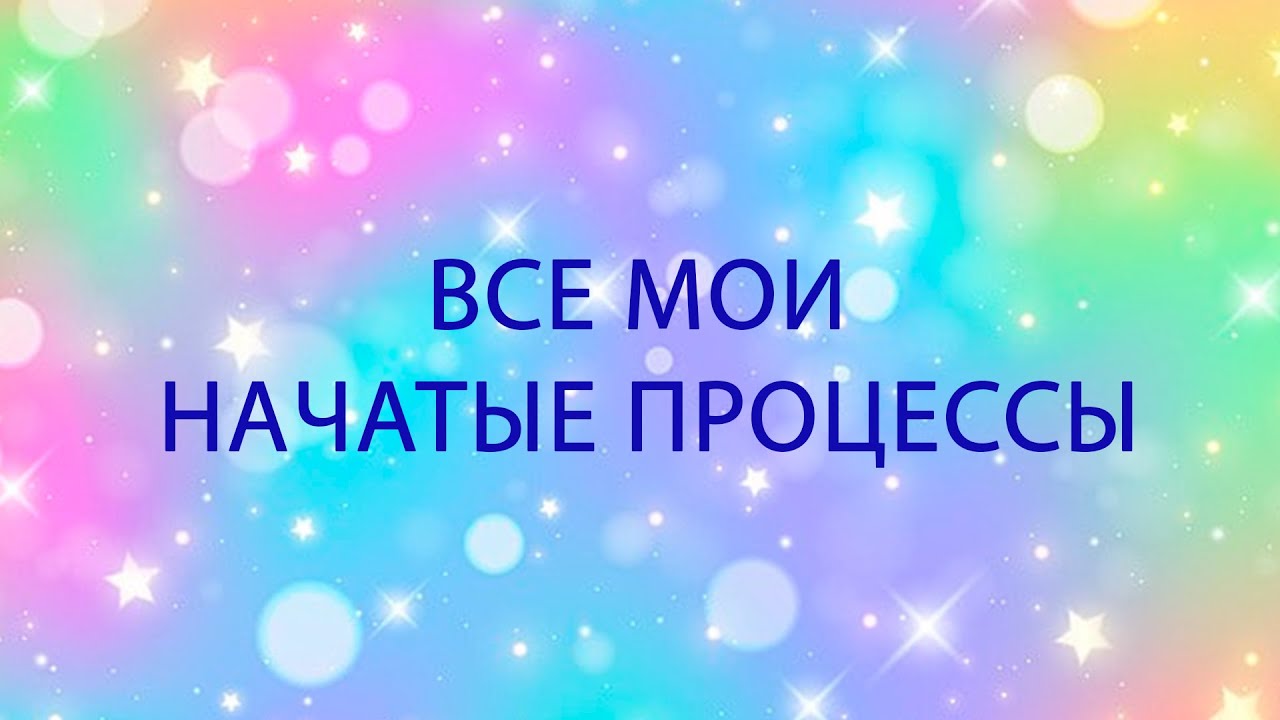43. ВСЕ МОИ НАЧАТЫЕ ПРОЦЕССЫ