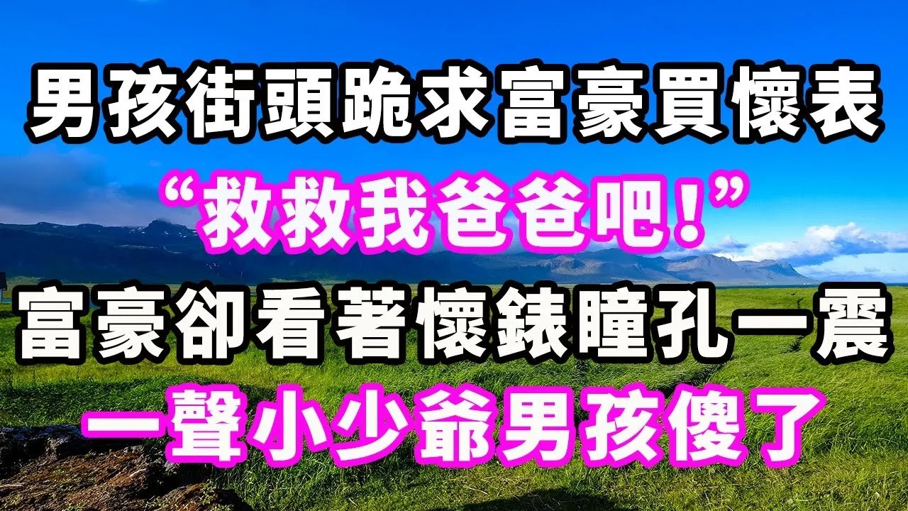 男孩街頭跪求富豪買懷表：“救救我爸爸吧！”富豪卻看著懷錶瞳孔一震，一聲小少爺男孩傻了#爽文#大女主#現實情感#家庭