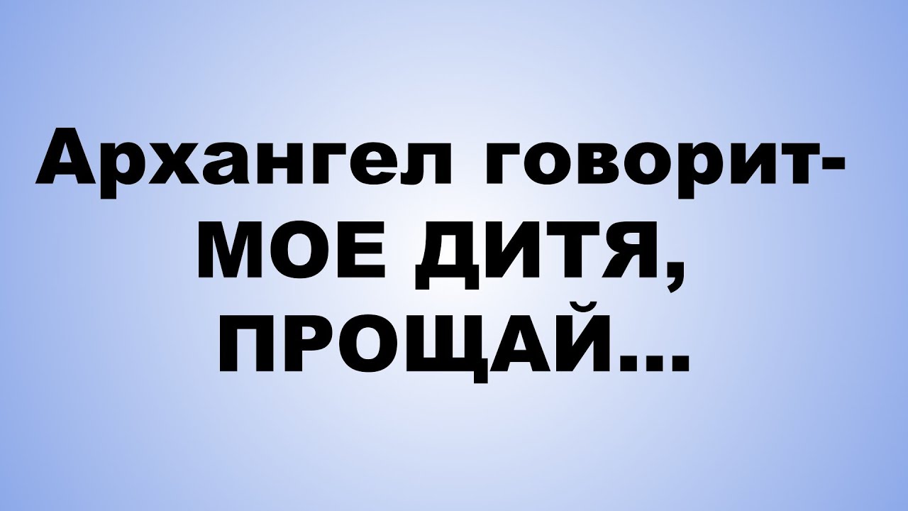 Архангел говорит  МОЕ ДИТЯ, ПРОЩАЙ