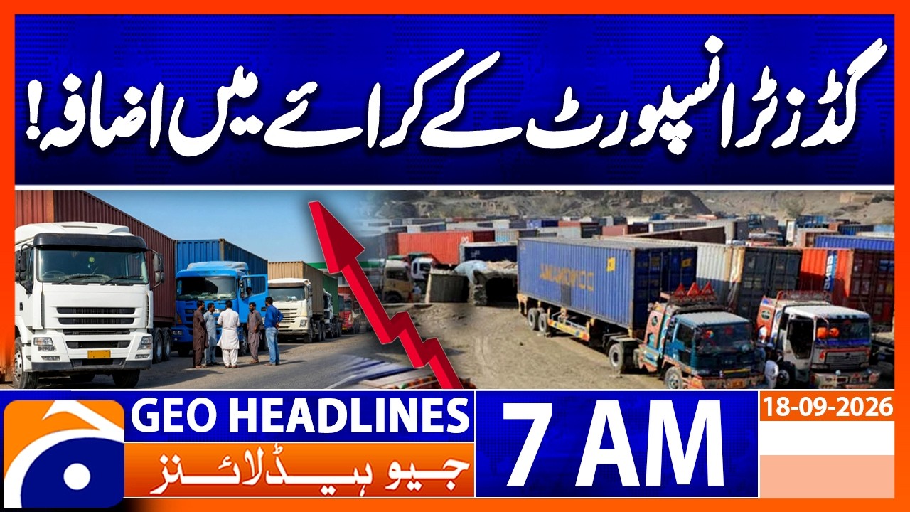 Goods Transport Fares Increase Across Pakistan! | 7 AM Geo News Headlines |18th Sep 2026