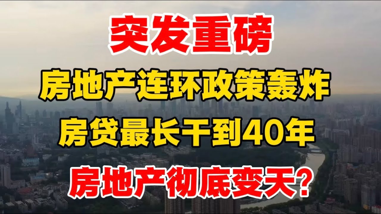 突发重磅！房地产联环政策轰炸，房贷最长干到40年，房地产彻底变天？付鹏揭露未来房地产发展趋势！ ｜40年房贷｜楼市｜房地产