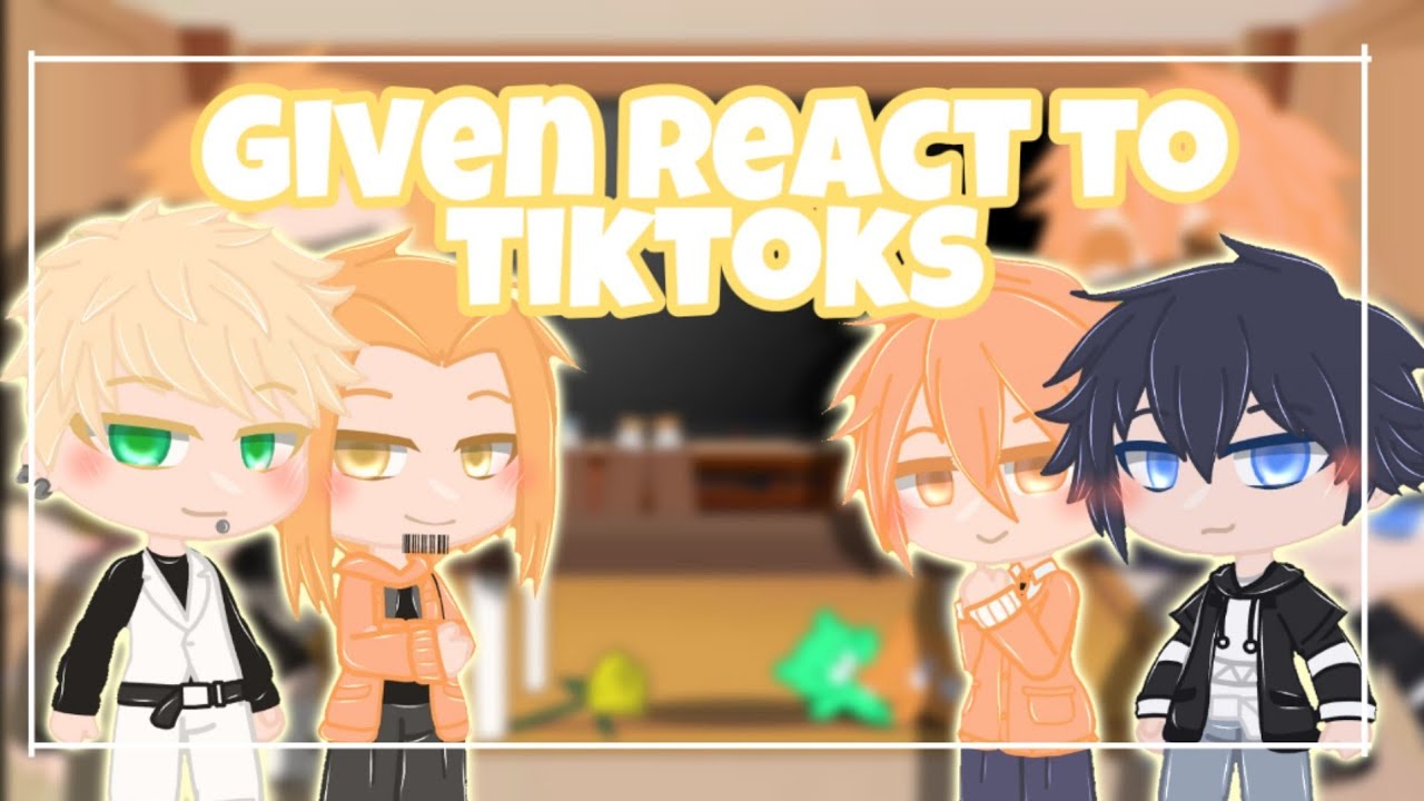 Given Characters reacts to Tiktoks