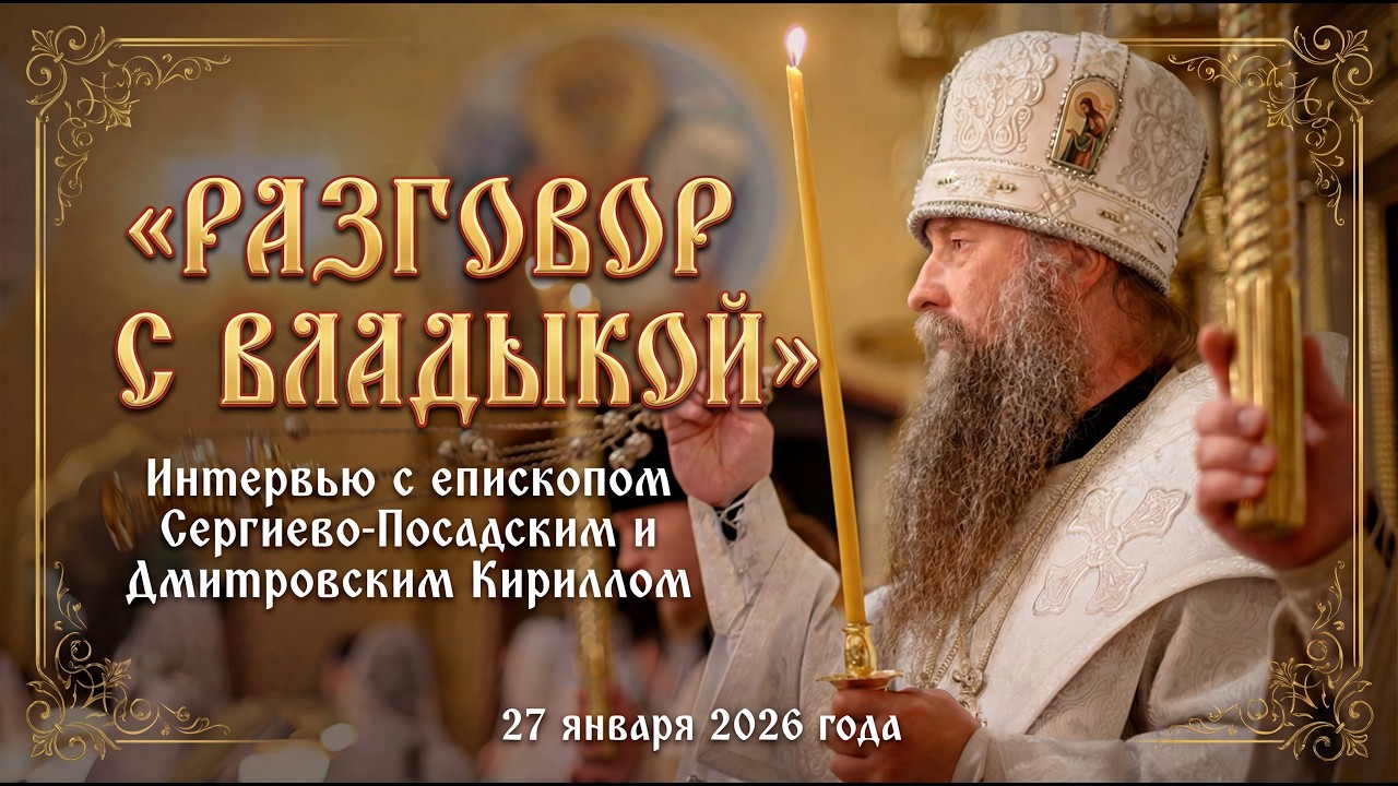 «Разговор с Владыкой». Интервью с епископом Сергиево-Посадским и Дмитровским Кириллом, 2026 год.