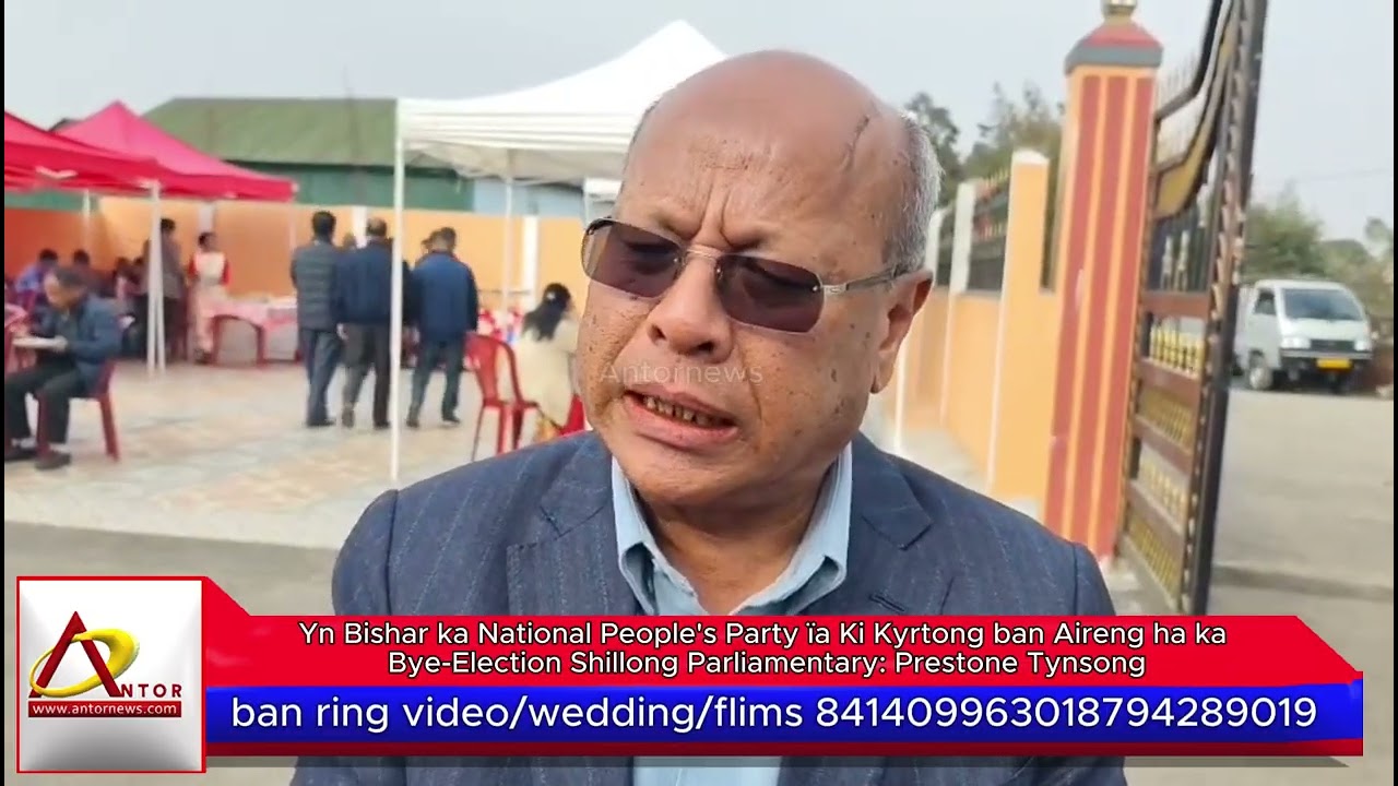 Yn Bishar ka NPP ïa Ki Kyrtong ban Aireng ha ka Bye-Election Shillong Parliamentary:Prestone Tynsong