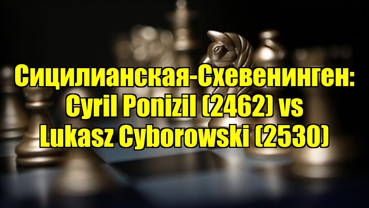 Сицилианская-Схевенинген: Cyril Ponizil (2462) vs Lukasz Cyborowski (2530)