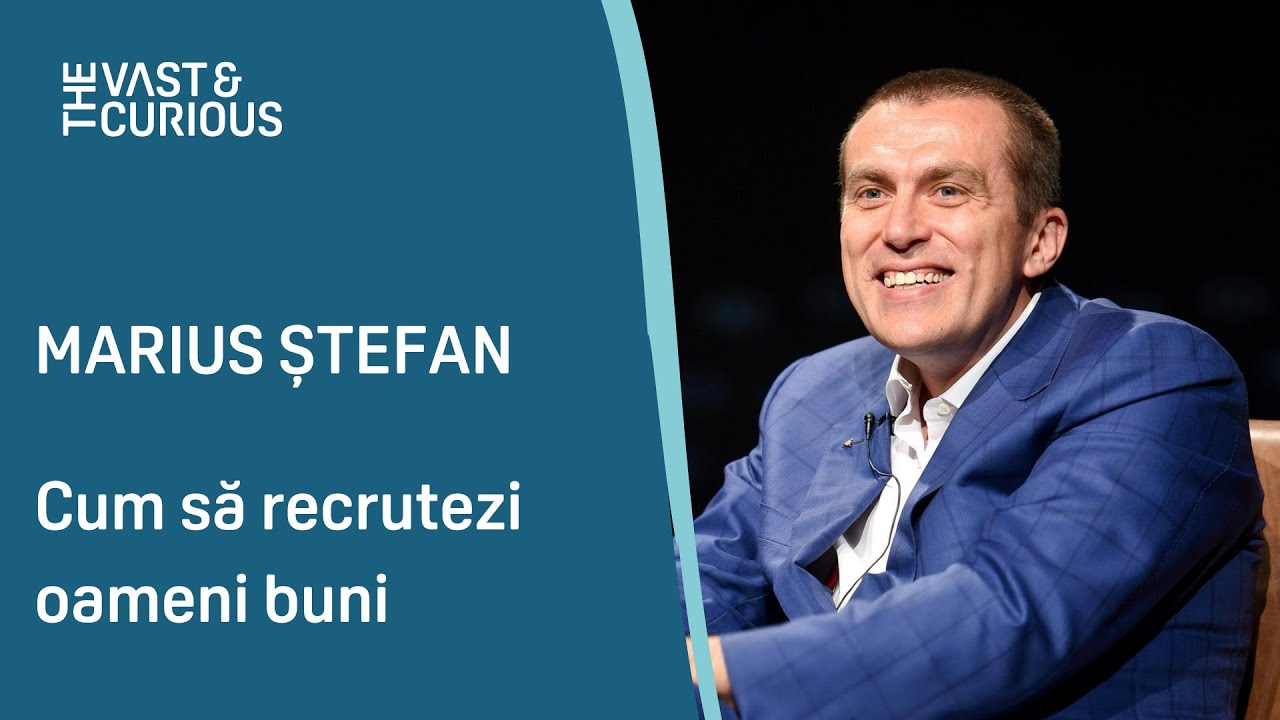 Cum să recrutezi oameni buni. Marius Ștefan la THE VAST&THE CURIOUS