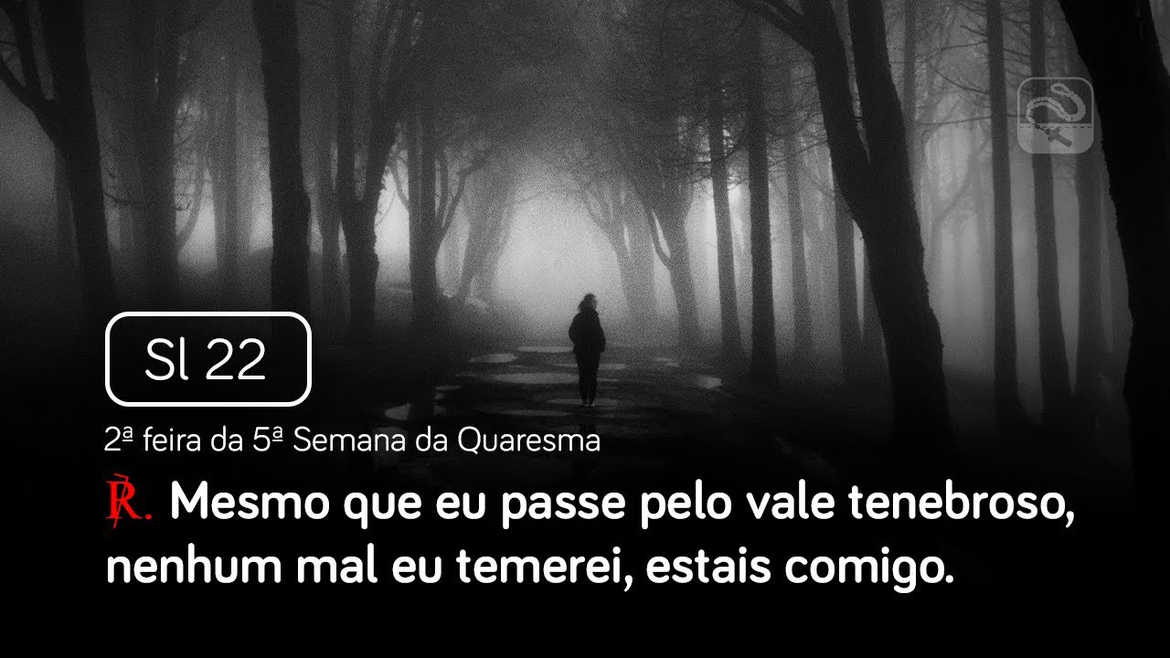 Salmo 22 Mesmo que eu passe pelo vale tenebroso (2ª feira da 5ª Semana da Quaresma)