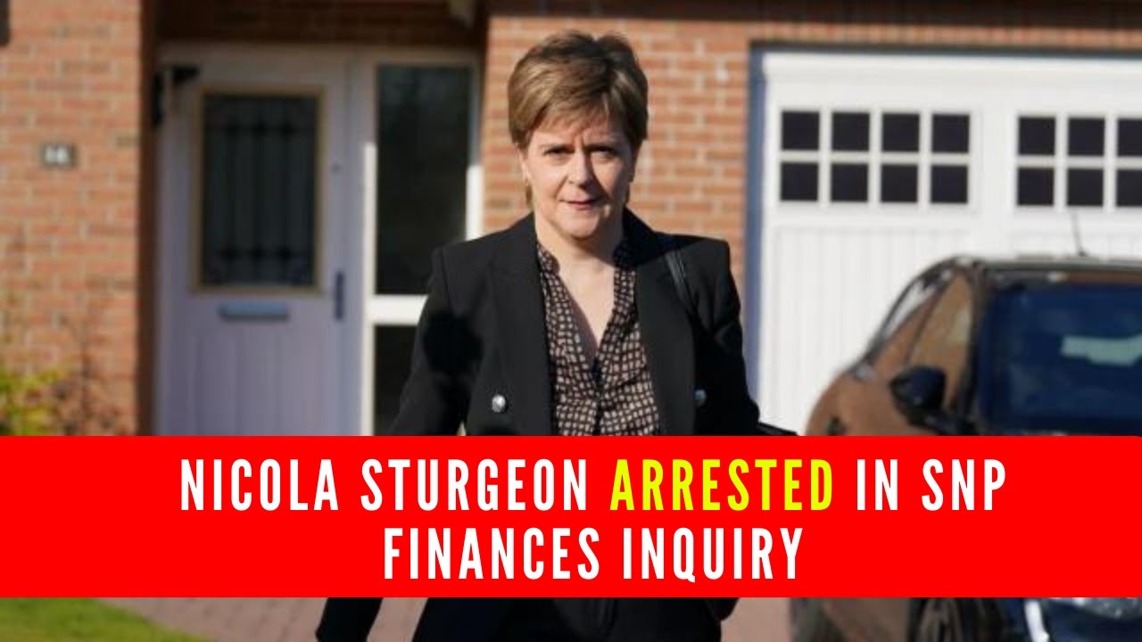 Nicola Sturgeon Arrested in SNP Finances Inquiry 