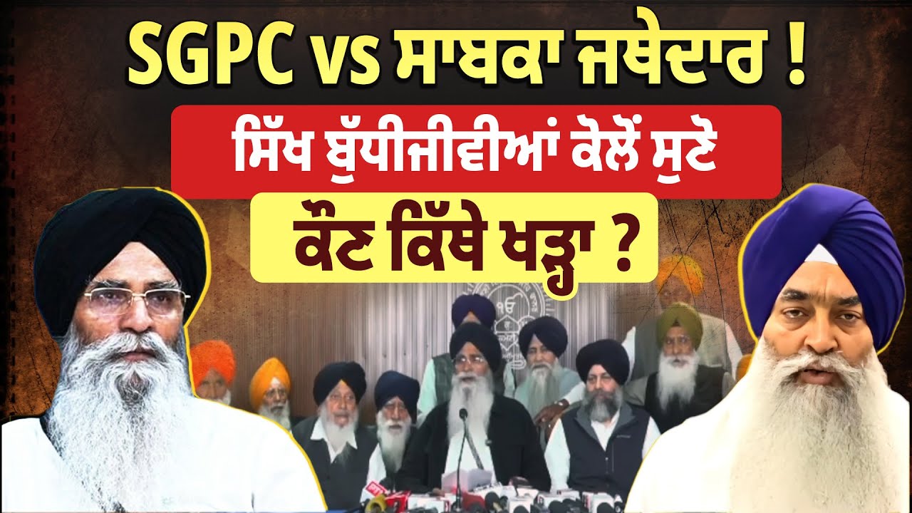 SGPC vs ਸਾਬਕਾ ਜਥੇਦਾਰ ! - ਸਿੱਖ ਬੁੱਧੀਜੀਵੀਆਂ ਕੋਲੋਂ ਸੁਣੋ ਕੌਣ ਕਿੱਥੇ ਖੜ੍ਹਾ ?