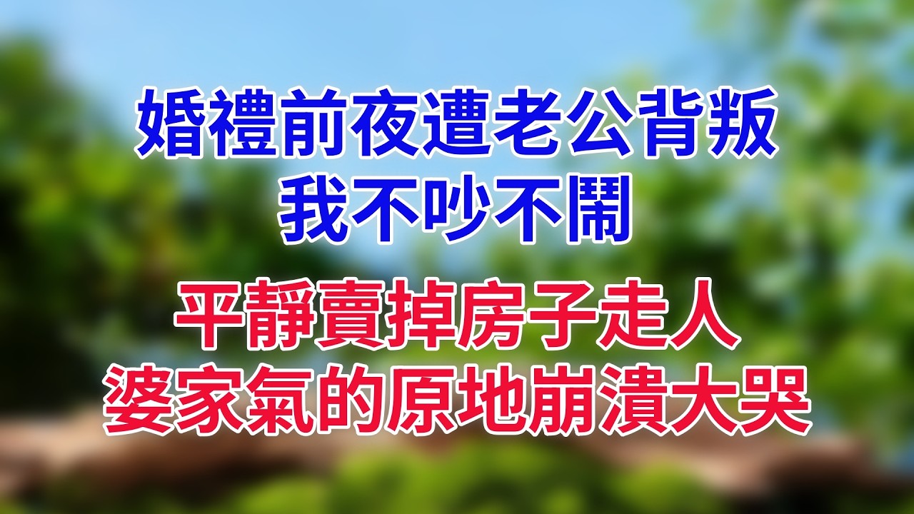 婚禮前夜遭老公背叛，我不吵不鬧，平靜賣掉房子走人，婆家氣的原地崩潰大哭