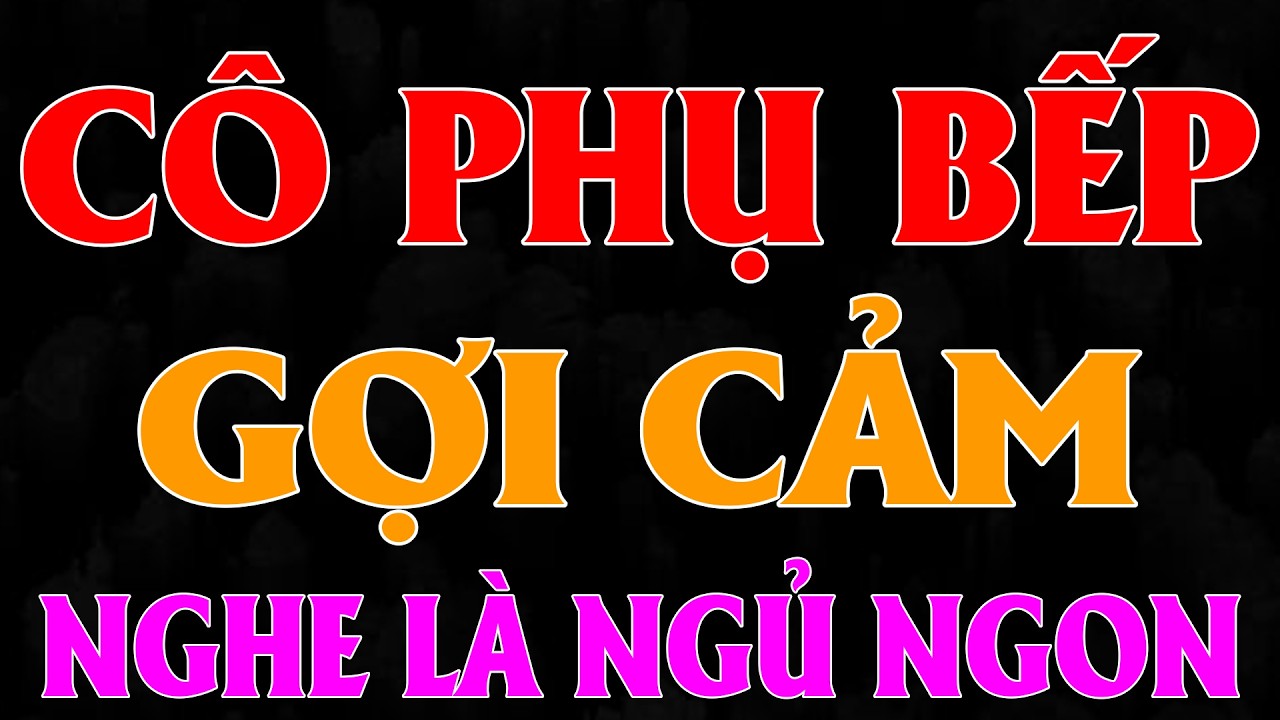 CÔ PHỤ BẾP GỢI CẢM | Chúng Mình Kể Nhau Nghe | Truyện Đêm Khuya Việt Nam 2026
