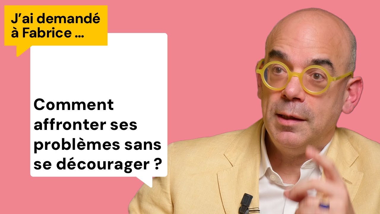 Comment affronter ses problèmes sans se décourager ? J'ai demandé à Fabrice