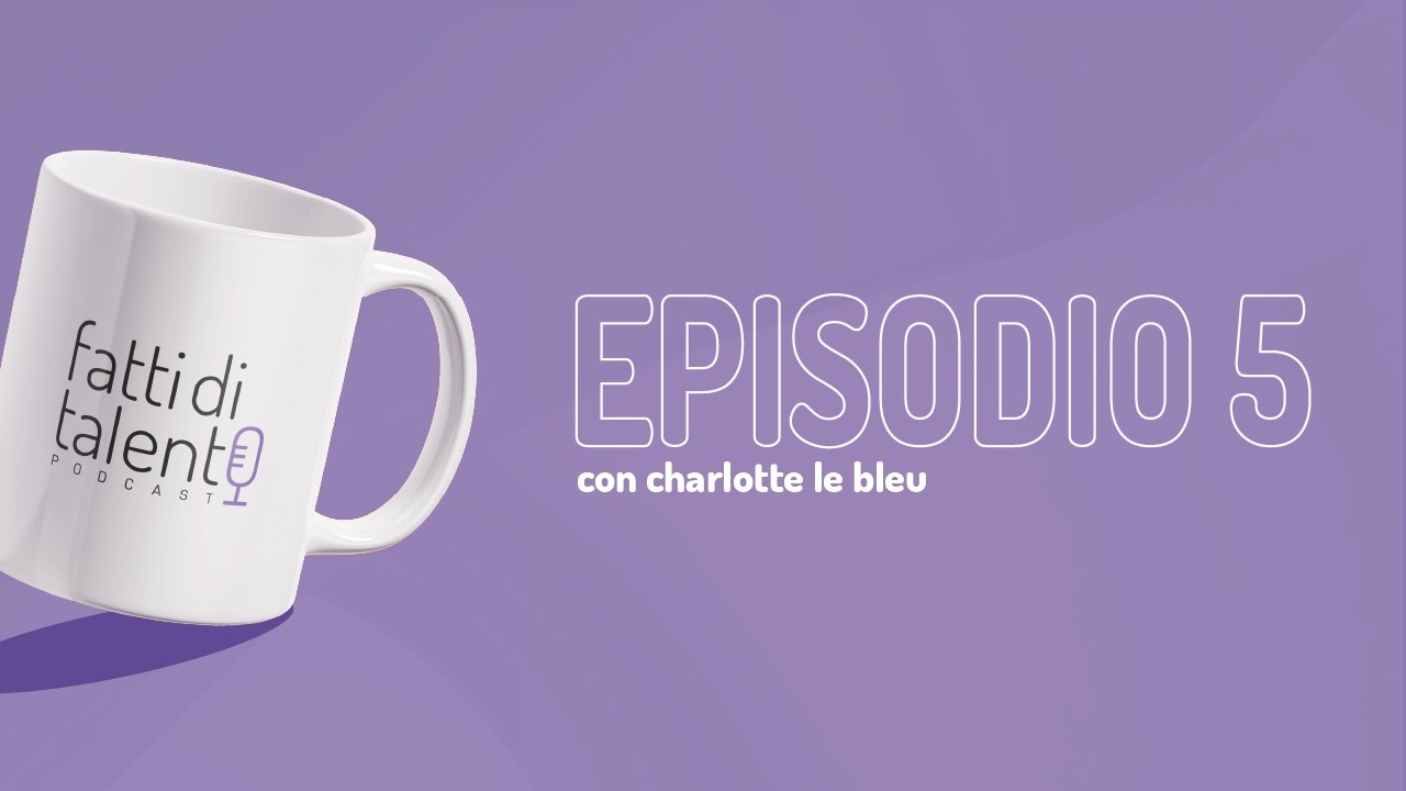 EPISODIO 5 - FATTI DI TALENTO con l'illustratrice Charlotte le Bleu
