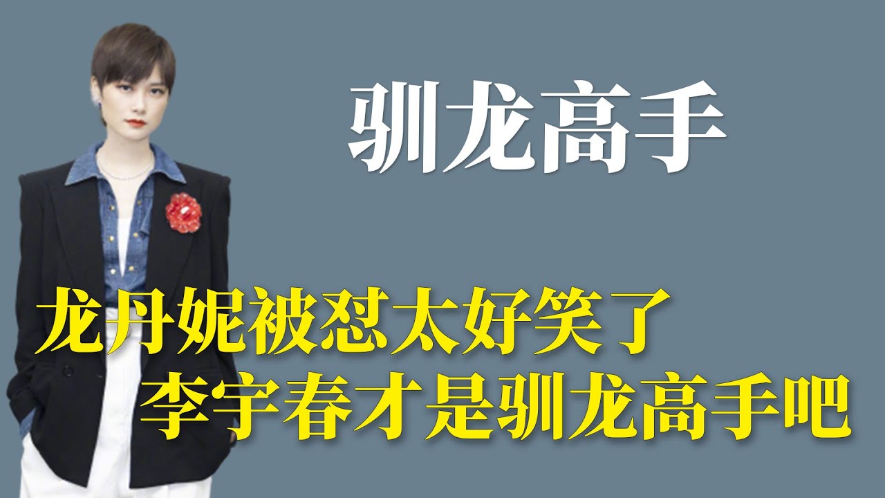 驯龙高手：龙丹妮被怼太好笑了，李宇春才是寻龙高手吧
