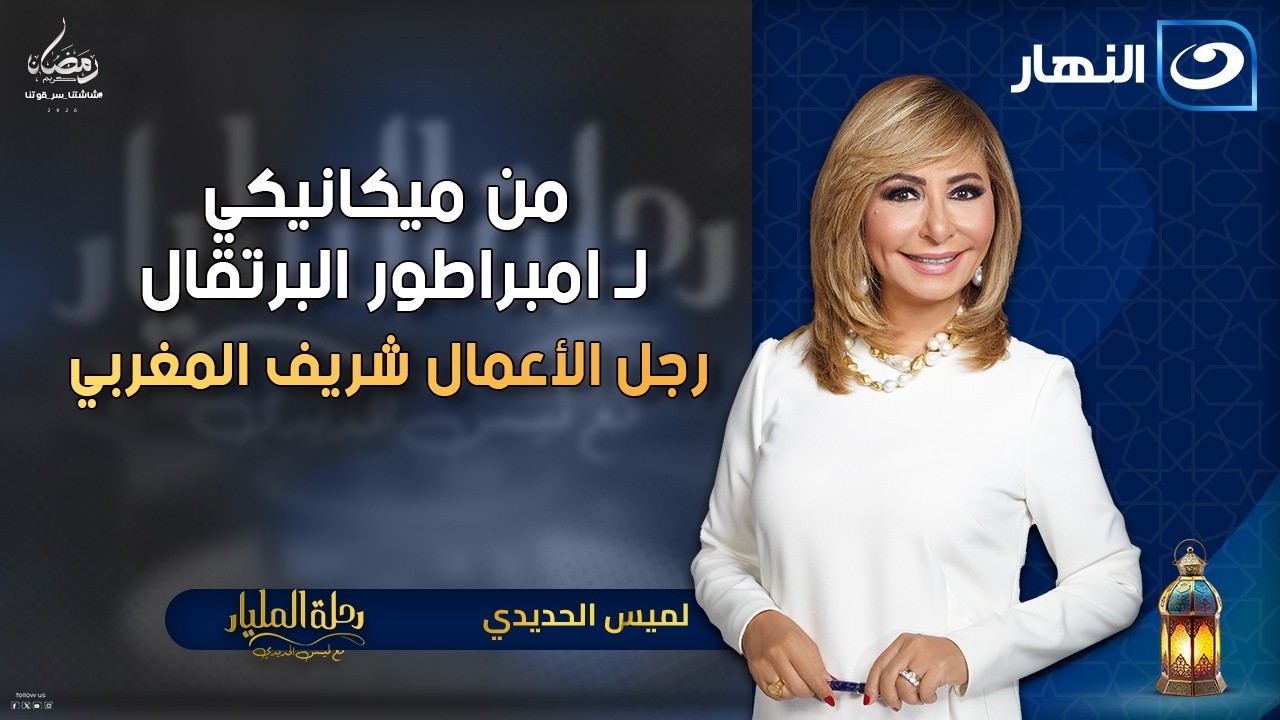 من ميكانيكي لـ امبراطور البرتقال رجل الأعمال شريف المغربي | رحلة المليار | الاربعاء 18 فبراير 2026
