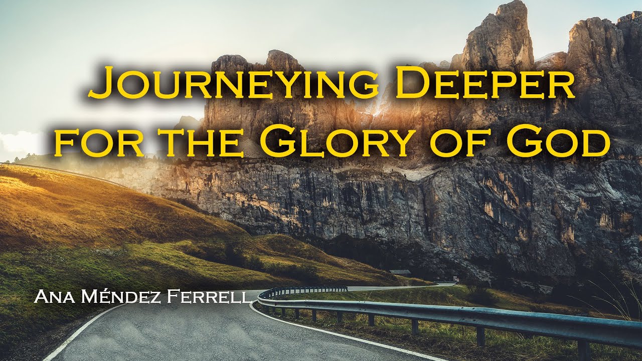 Journeying Deeper for the Glory of God | Ana Méndez Ferrell