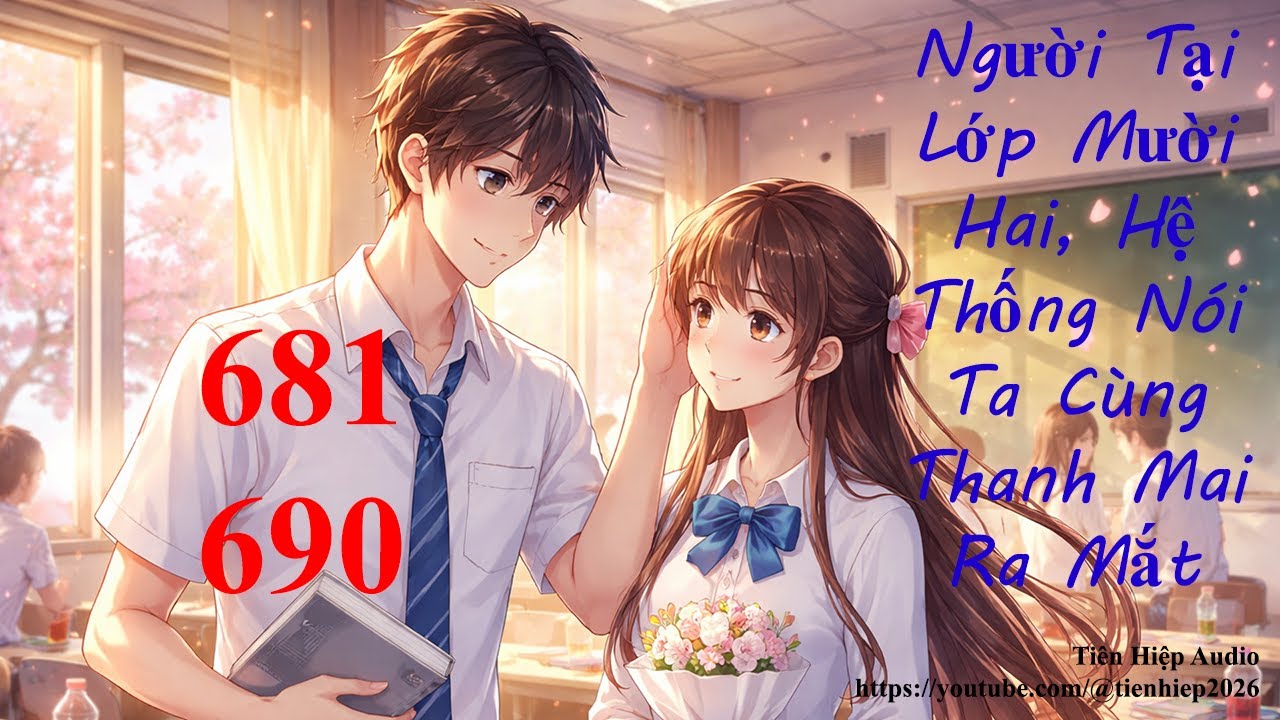Người Tại Lớp Mười Hai, Hệ Thống Nói Ta Cùng Thanh Mai Ra Mắt - Tập 69 - Chương 681-690 - FULL DỊCH